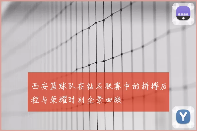 西安篮球队在钻石联赛中的拼搏历程与荣耀时刻全景回顾
