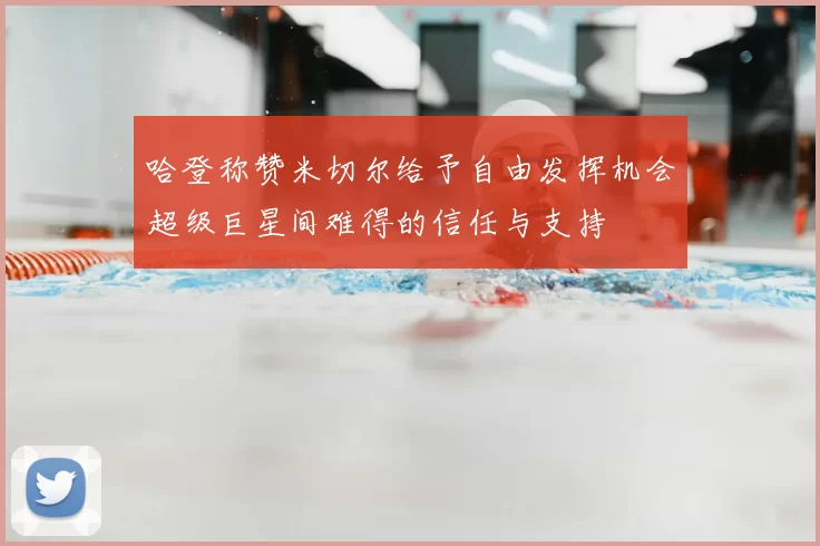 哈登称赞米切尔给予自由发挥机会超级巨星间难得的信任与支持