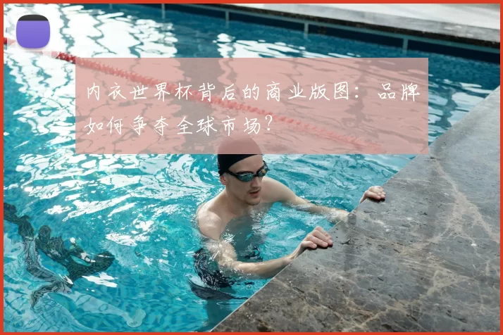 内衣世界杯背后的商业版图：品牌如何争夺全球市场？