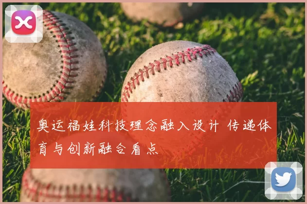 奥运福娃科技理念融入设计 传递体育与创新融合看点