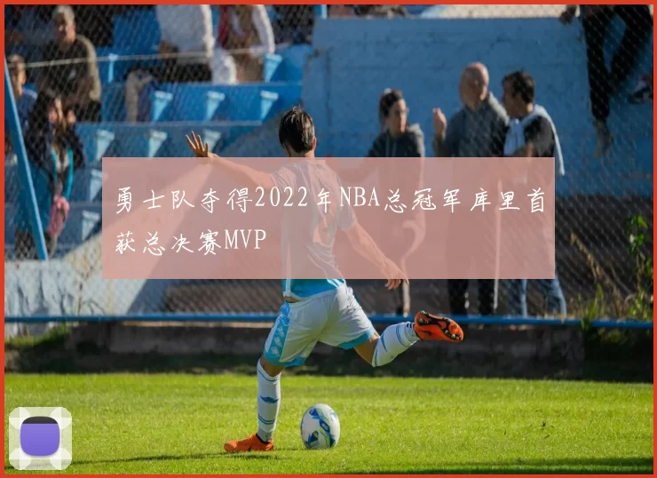勇士队夺得2022年NBA总冠军库里首获总决赛MVP