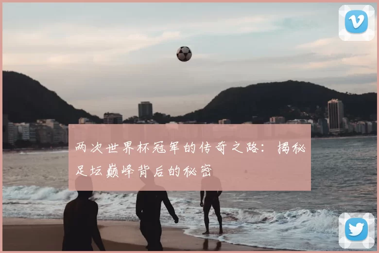 两次世界杯冠军的传奇之路：揭秘足坛巅峰背后的秘密