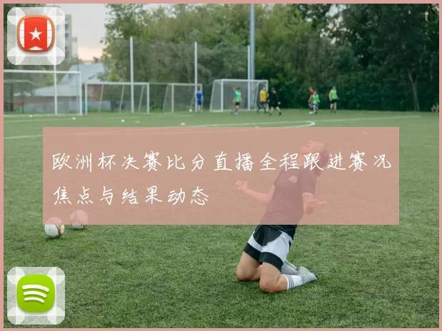 欧洲杯决赛比分直播全程跟进赛况焦点与结果动态