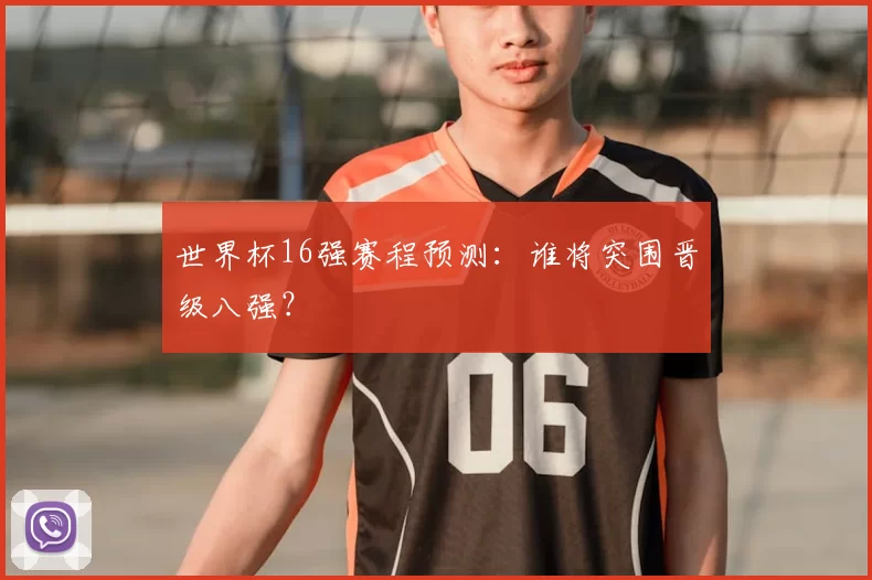世界杯16强赛程预测：谁将突围晋级八强？