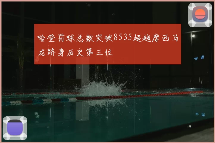 哈登罚球总数突破8535超越摩西马龙跻身历史第三位