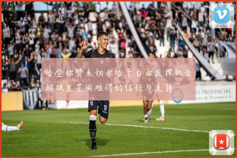 哈登称赞米切尔给予自由发挥机会超级巨星间难得的信任与支持