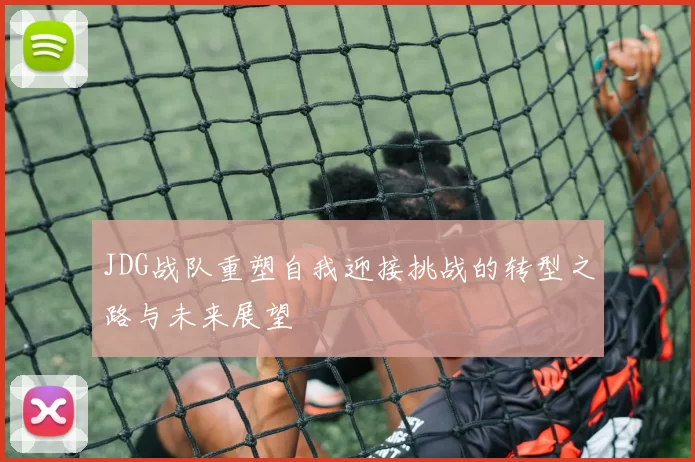 JDG战队重塑自我迎接挑战的转型之路与未来展望