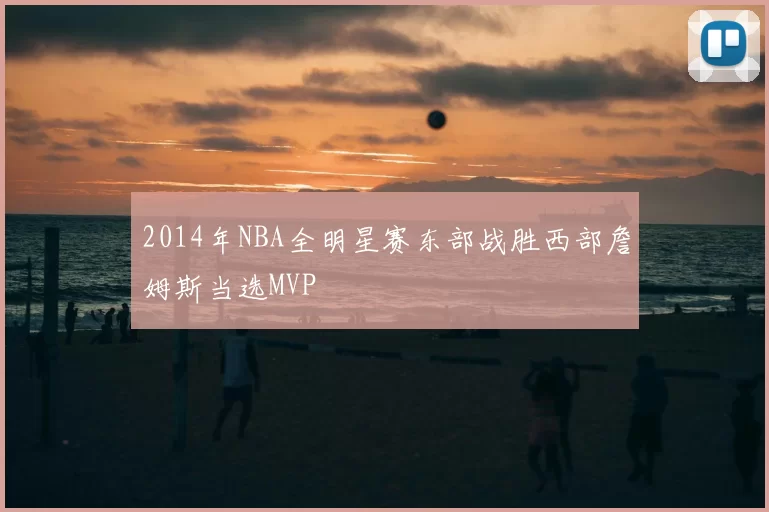 2014年NBA全明星赛东部战胜西部詹姆斯当选MVP