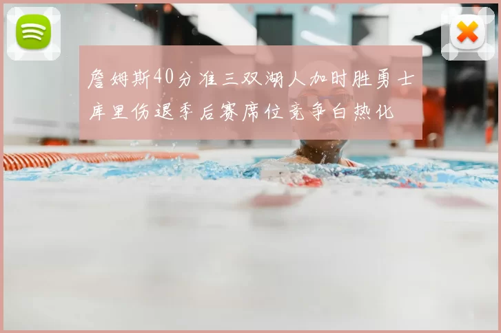 詹姆斯40分准三双湖人加时胜勇士库里伤退季后赛席位竞争白热化