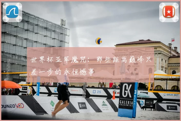 世界杯亚军魔咒：那些距离巅峰只差一步的永恒憾事