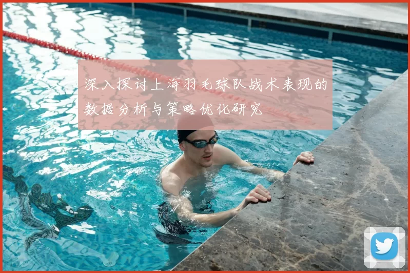 深入探讨上海羽毛球队战术表现的数据分析与策略优化研究