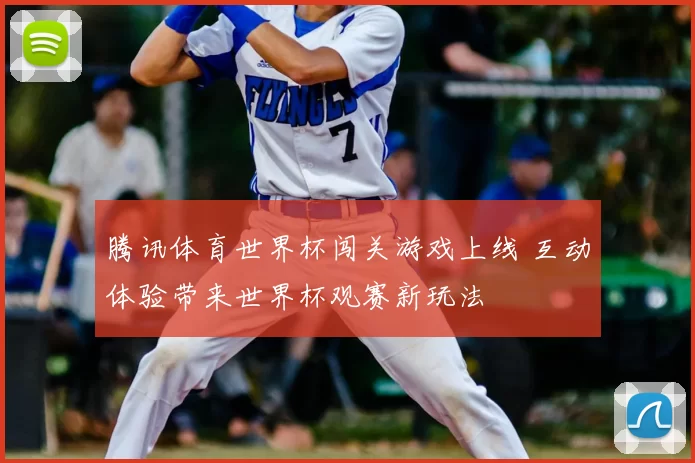 腾讯体育世界杯闯关游戏上线 互动体验带来世界杯观赛新玩法