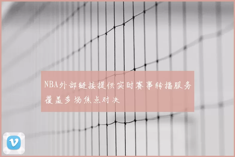 NBA外部链接提供实时赛事转播服务覆盖多场焦点对决