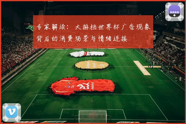 专家解读：大排档世界杯广告现象背后的消费场景与情绪连接