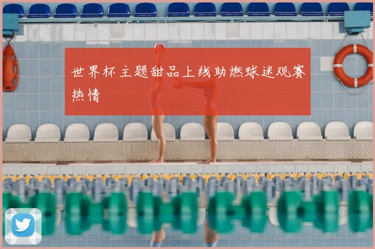 世界杯主题甜品上线助燃球迷观赛热情