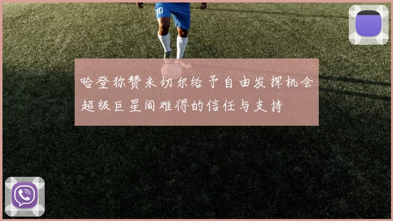 哈登称赞米切尔给予自由发挥机会超级巨星间难得的信任与支持