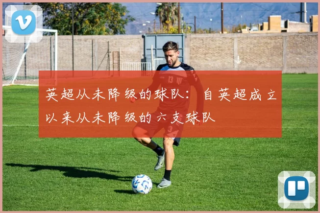 英超从未降级的球队：自英超成立以来从未降级的六支球队
