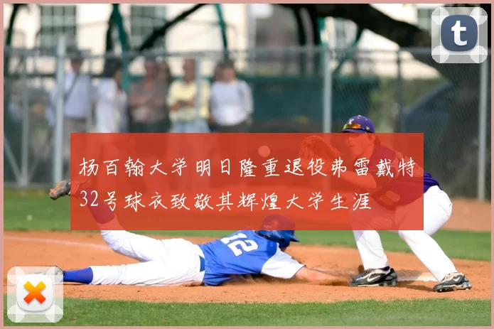 杨百翰大学明日隆重退役弗雷戴特32号球衣致敬其辉煌大学生涯