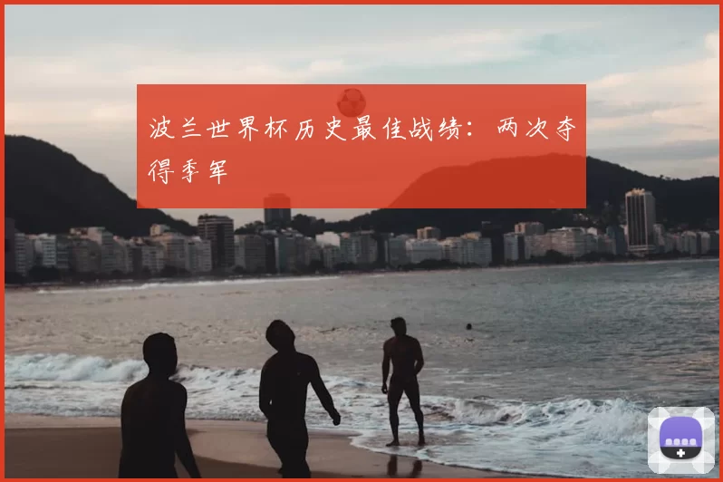 波兰世界杯历史最佳战绩：两次夺得季军