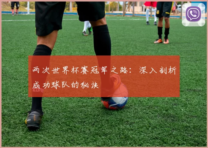 两次世界杯赛冠军之路：深入剖析成功球队的秘诀