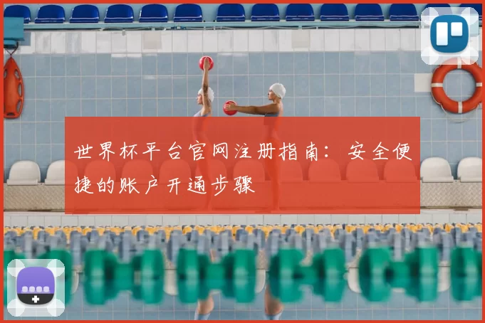世界杯平台官网注册指南：安全便捷的账户开通步骤