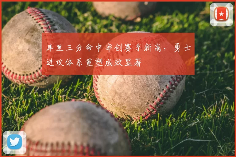 库里三分命中率创赛季新高，勇士进攻体系重塑成效显著