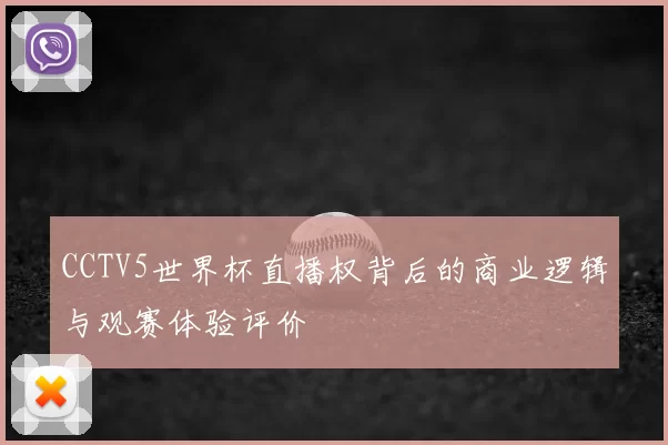 CCTV5世界杯直播权背后的商业逻辑与观赛体验评价