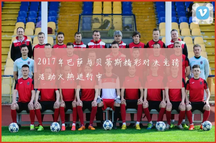 2017年巴萨与贝蒂斯精彩对决竞猜活动火热进行中