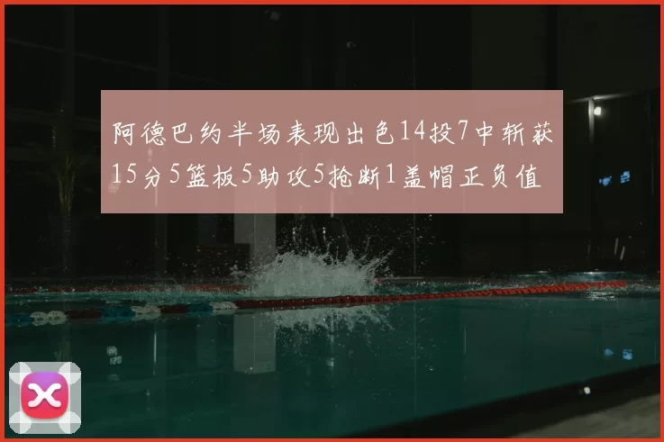 阿德巴约半场表现出色14投7中斩获15分5篮板5助攻5抢断1盖帽正负值高达16