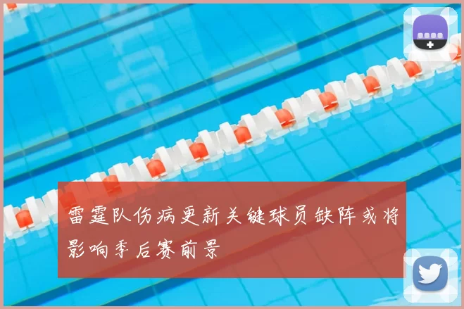 雷霆队伤病更新关键球员缺阵或将影响季后赛前景