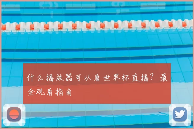 什么播放器可以看世界杯直播？最全观看指南