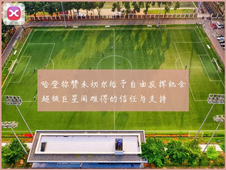 哈登称赞米切尔给予自由发挥机会超级巨星间难得的信任与支持