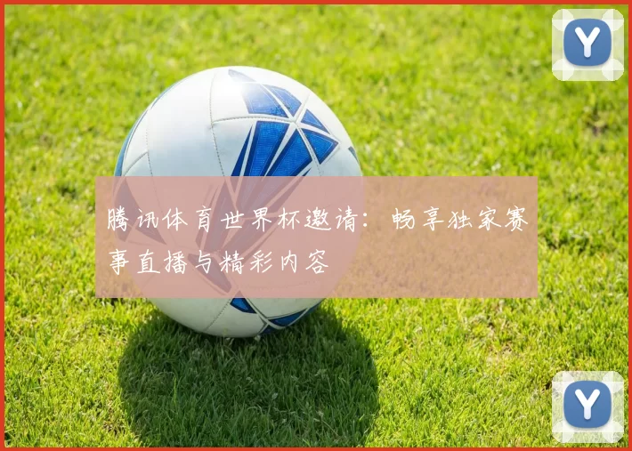 腾讯体育世界杯邀请：畅享独家赛事直播与精彩内容