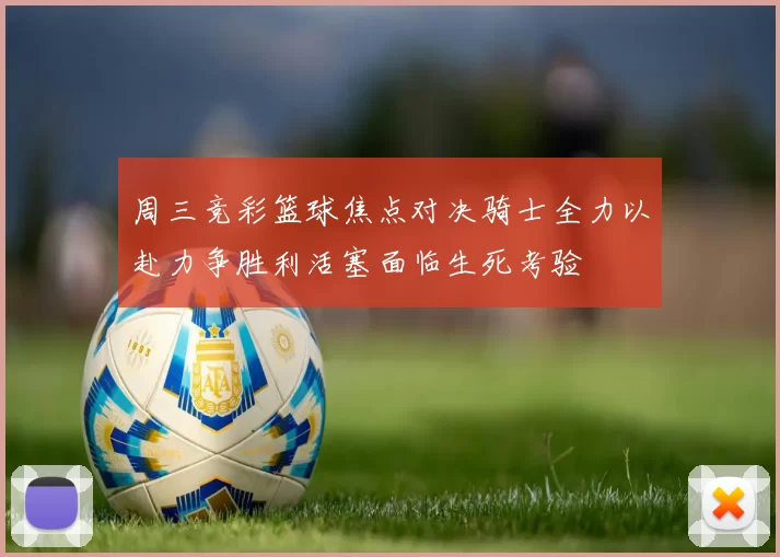 周三竞彩篮球焦点对决骑士全力以赴力争胜利活塞面临生死考验