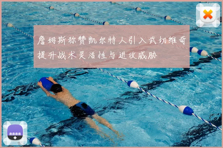 詹姆斯称赞凯尔特人引入武切维奇提升战术灵活性与进攻威胁