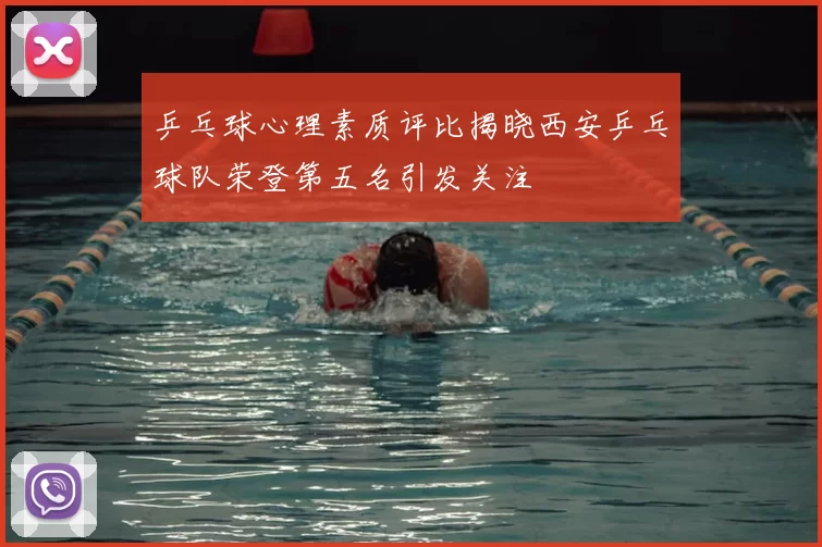 乒乓球心理素质评比揭晓西安乒乓球队荣登第五名引发关注