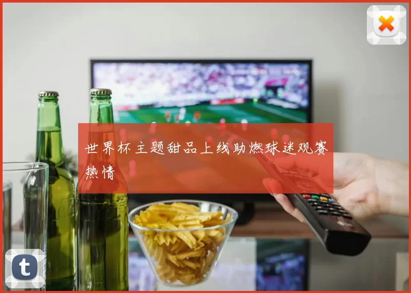 世界杯主题甜品上线助燃球迷观赛热情