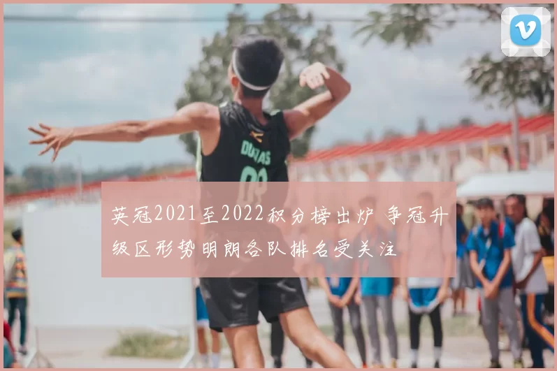 英冠2021至2022积分榜出炉 争冠升级区形势明朗各队排名受关注