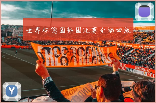 世界杯德国韩国比赛全场回放