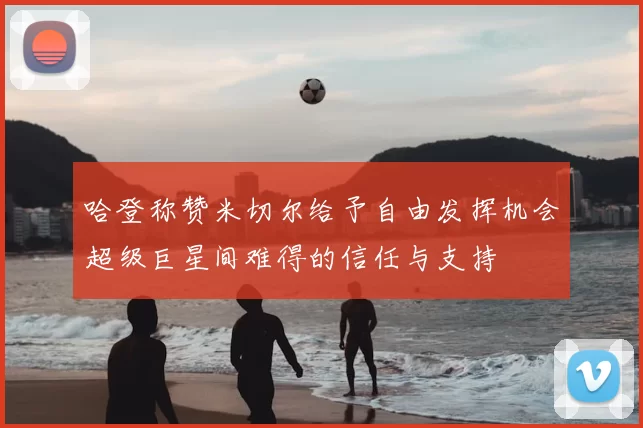 哈登称赞米切尔给予自由发挥机会超级巨星间难得的信任与支持
