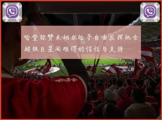 哈登称赞米切尔给予自由发挥机会超级巨星间难得的信任与支持