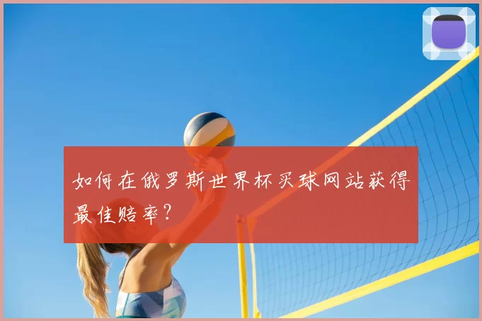 如何在俄罗斯世界杯买球网站获得最佳赔率？