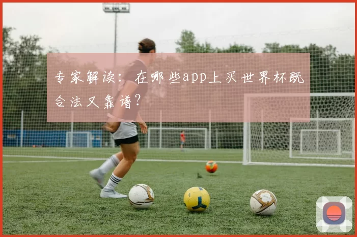 专家解读:在哪些app上买世界杯既合法又靠谱?