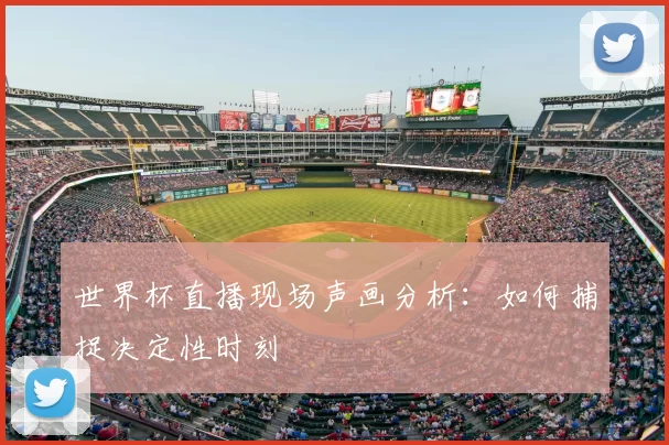 世界杯直播现场声画分析：如何捕捉决定性时刻