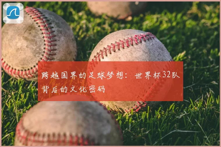 跨越国界的足球梦想：世界杯32队背后的文化密码
