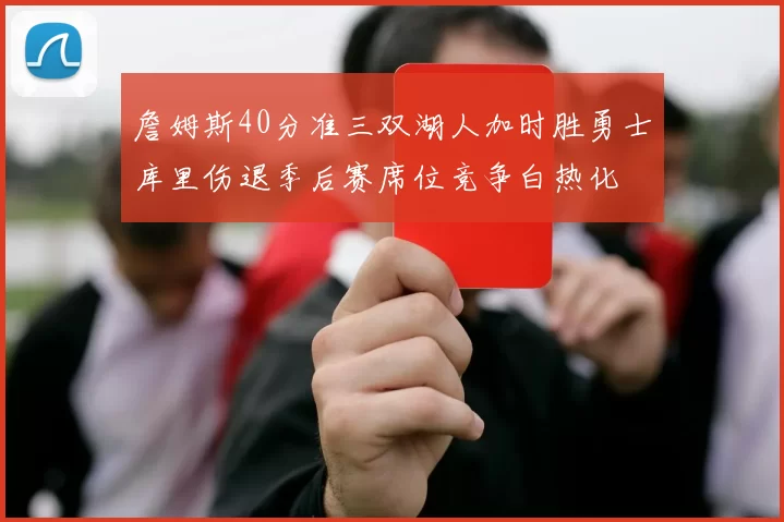 詹姆斯40分准三双湖人加时胜勇士库里伤退季后赛席位竞争白热化