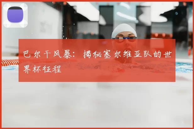 巴尔干风暴:揭秘塞尔维亚队的世界杯征程