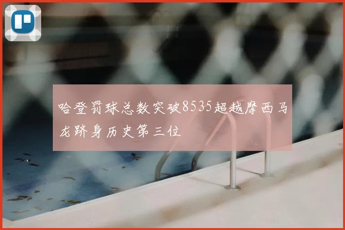 哈登罚球总数突破8535超越摩西马龙跻身历史第三位