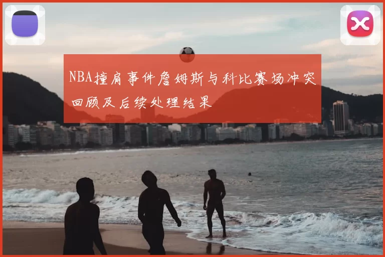 NBA撞肩事件詹姆斯与科比赛场冲突回顾及后续处理结果