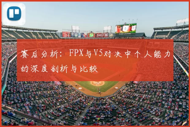 赛后分析：FPX与V5对决中个人能力的深度剖析与比较